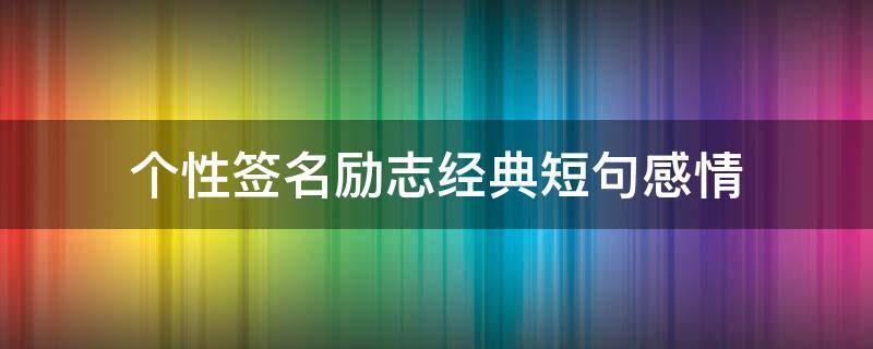 个性签名励志经典短句感情（个性签名很简单励志）