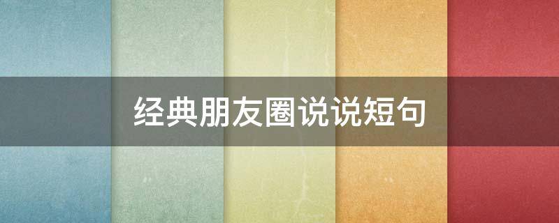 经典朋友圈说说短句（经典朋友圈说说短句霸气）