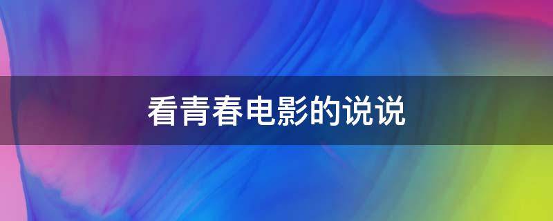 看青春电影的说说 想看青春电影