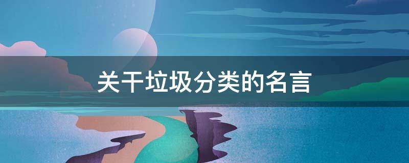 关干垃圾分类的名言（关于垃圾分类的名关于垃圾分类的名言）
