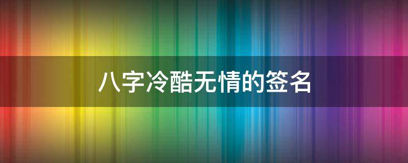 八字冷酷无情的签名 八字冷酷无情的签名怎么写