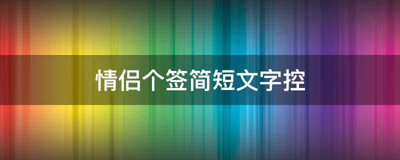 情侣个签简短文字控 情侣个签短句