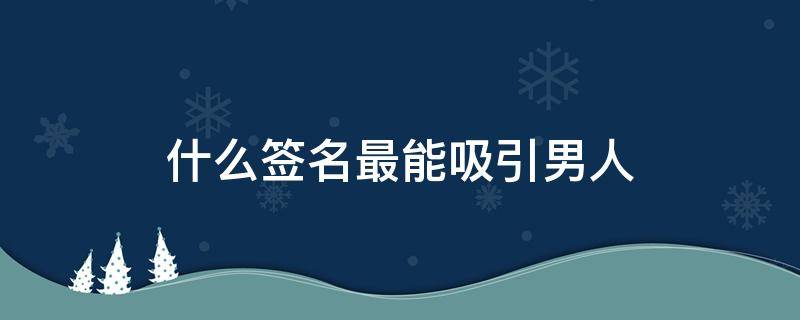 什么签名最能吸引男人 什么签名最能吸引男人注意