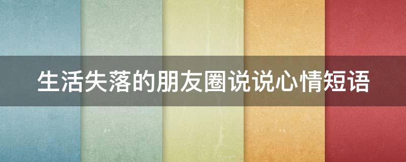 生活失落的朋友圈说说心情短语（生活失落的朋友圈说说心情短语简短）