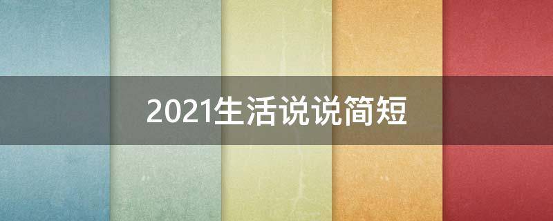 2021生活说说简短（2020生活说说简短）