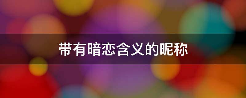 带有暗恋含义的昵称 带有暗恋含义的昵称女生