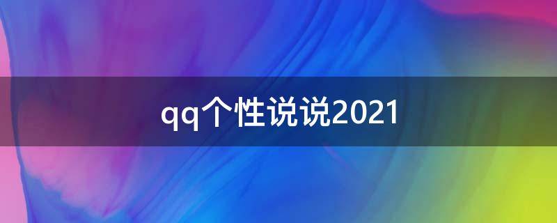 qq个性说说2021 qq个性说说大全好听