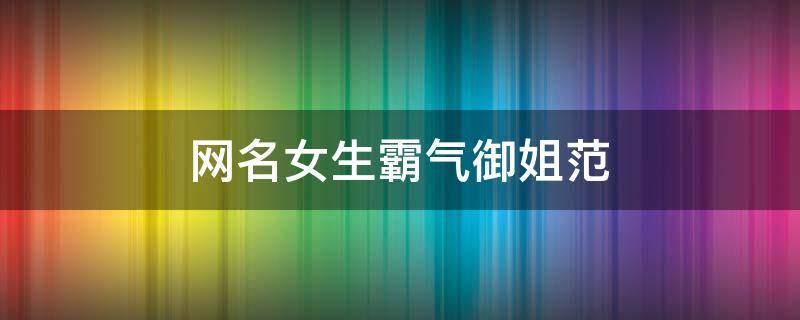 网名女生霸气御姐范 网名女汉子霸气御姐范