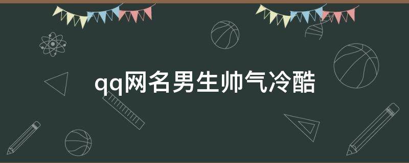 qq网名男生帅气冷酷 qq网名男生帅气冷酷二个字