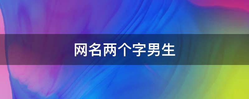 网名两个字男生（好听网名两个字男生）