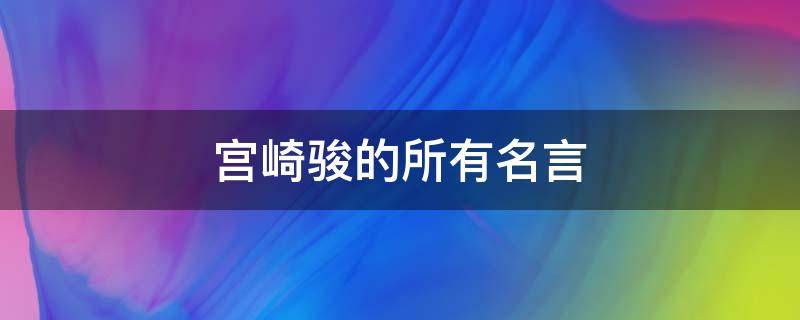 宫崎骏的所有名言 宫崎骏的所有名言名句大全