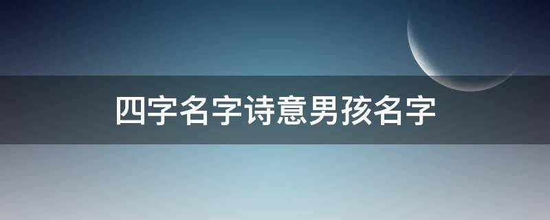 四字名字诗意男孩名字 四字名字诗意男孩名字有哪些