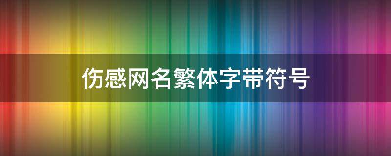 伤感网名繁体字带符号（伤感的网名繁体字带符号）