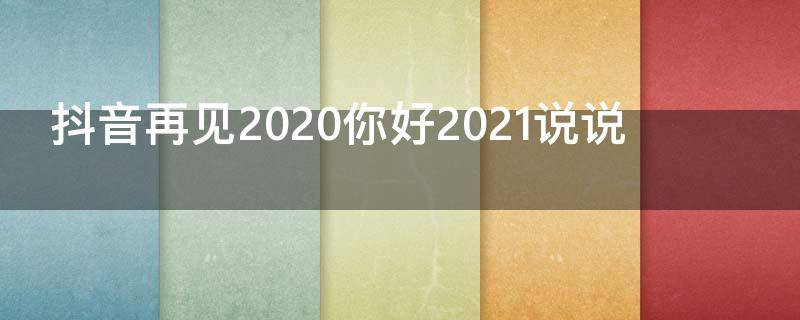 抖音再见2020你好2021说说（抖音再见2019你好2020视频）