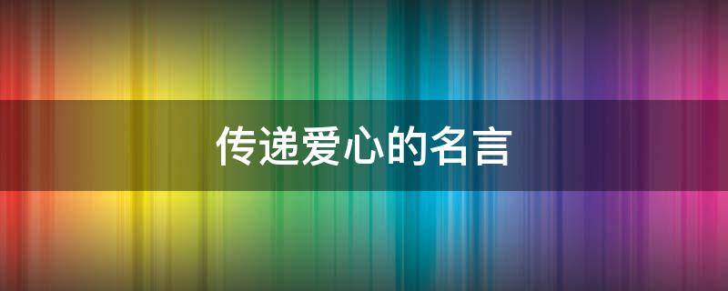 传递爱心的名言（传递爱心的名言或俗语）
