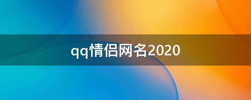 qq情侣网名2021 qq情侣网名2019