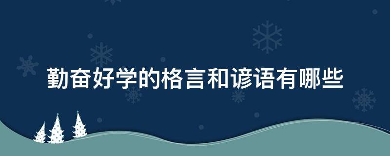 勤奋好学的格言和谚语有哪些（勤奋好学的格言和谚语有哪些呢）
