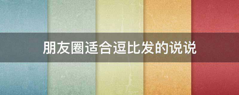 朋友圈适合逗比发的说说 逗比适合发朋友圈的句子