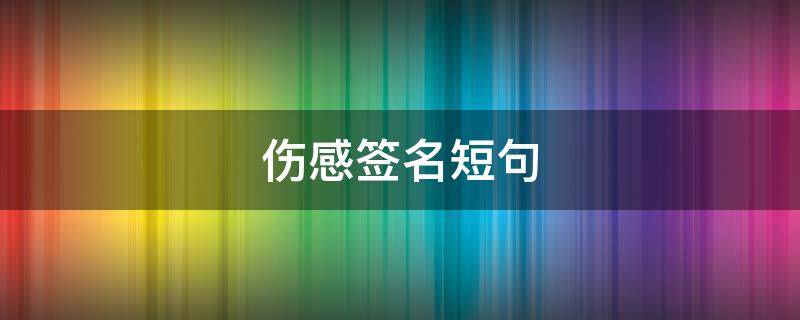 伤感签名短句 伤感签名短句子大全