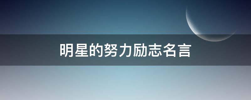 明星的努力励志名言（明星的努力励志名言名句）