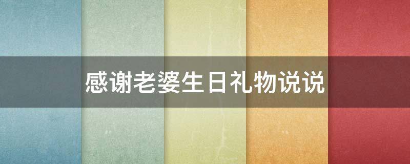 感谢老婆生日礼物说说 感谢老婆的生日礼物说说
