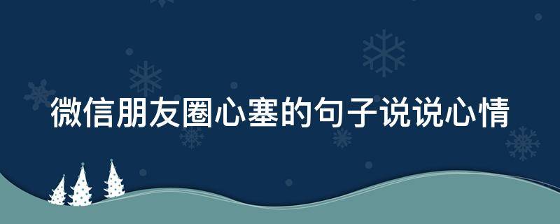 微信朋友圈心塞的句子说说心情（发朋友圈心塞的句子）