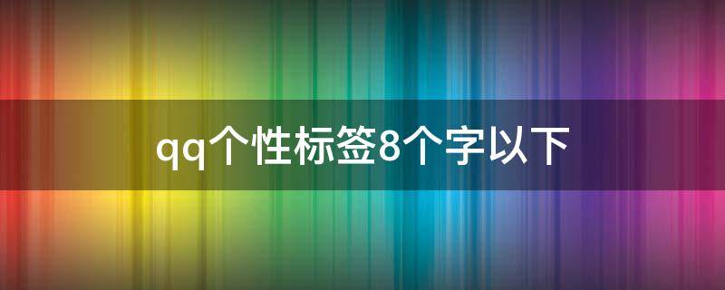qq个性标签8个字以下（qq个性标签8个字以下可爱）