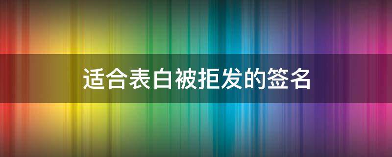 适合表白被拒发的签名 表白被拒发的文案