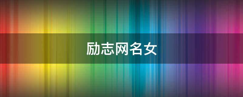 励志网名女 励志网名女生好听有内涵