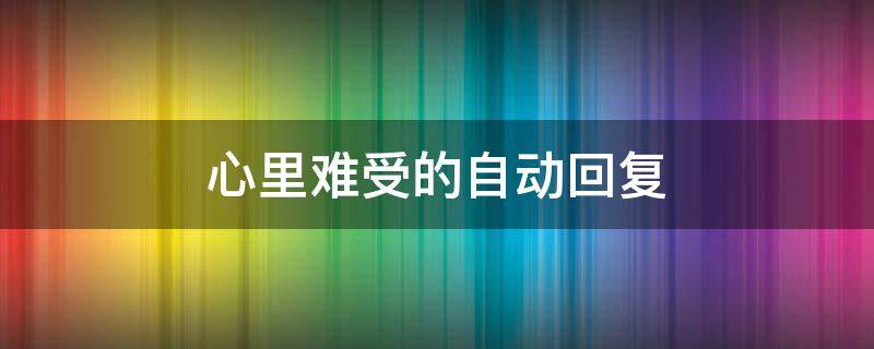 心里难受的自动回复 表示自己很难过的自动回复