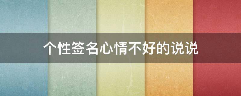个性签名心情不好的说说（个性签名心情不好的说说搞笑）