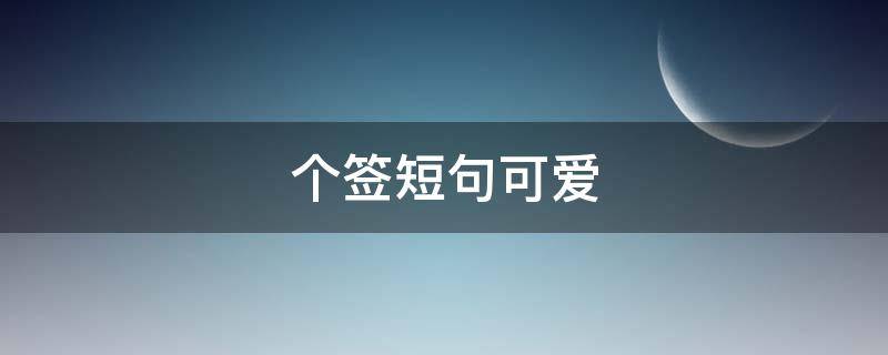 个签短句可爱 个签短句可爱简短