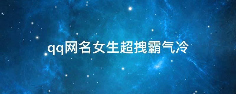 qq网名女生超拽霸气冷（qq网名女生霸气冷酷）