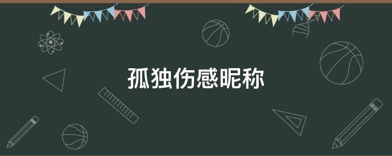 孤独伤感昵称（孤独伤感昵称男）