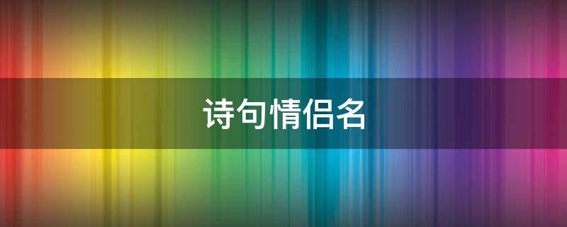 诗句情侣名（诗句情侣名字大全唯美）