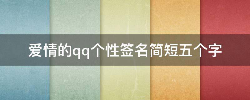 爱情的qq个性签名简短五个字 爱情的qq个性签名简短五个字男生