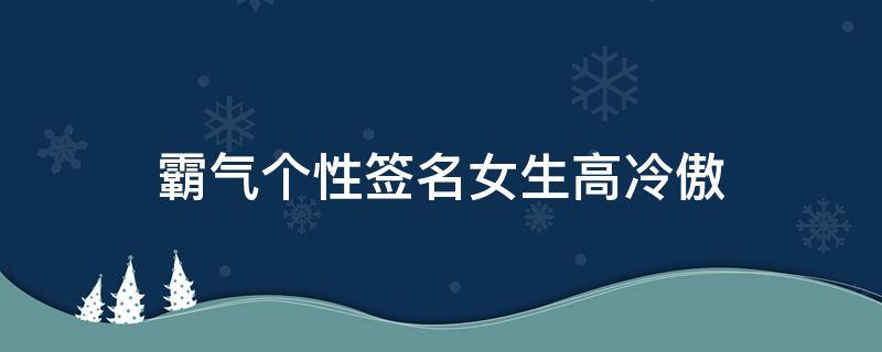 霸气个性签名女生高冷傲 霸气个性签名女生高冷超拽