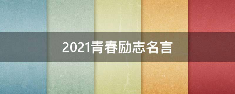 2021青春励志名言（励志名言青春的名言）