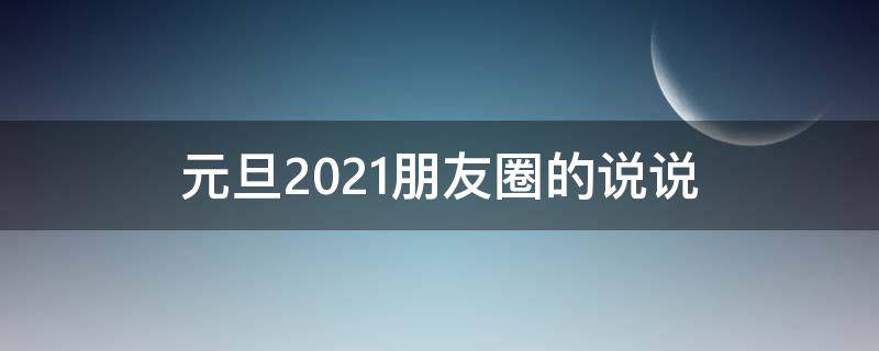 元旦2021朋友圈的说说（20201年元旦朋友圈说说）