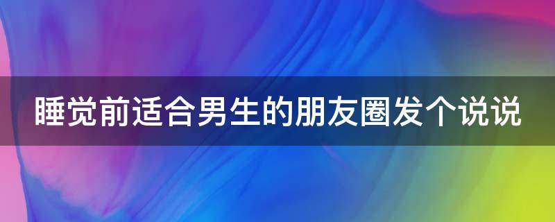 睡觉前适合男生的朋友圈发个说说（男人睡觉前发的走心文案）