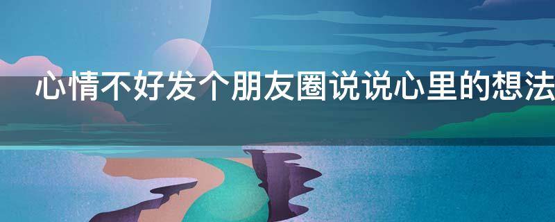 心情不好发个朋友圈说说心里的想法
