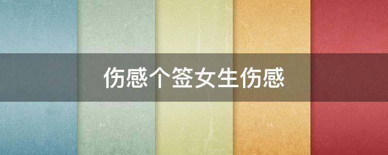 伤感个签女生伤感（伤感个签女生伤感冷淡短）