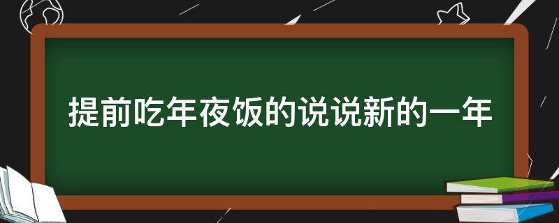 提前吃年夜饭的说说新的一年（提前吃年夜饭的说说新的一年级）
