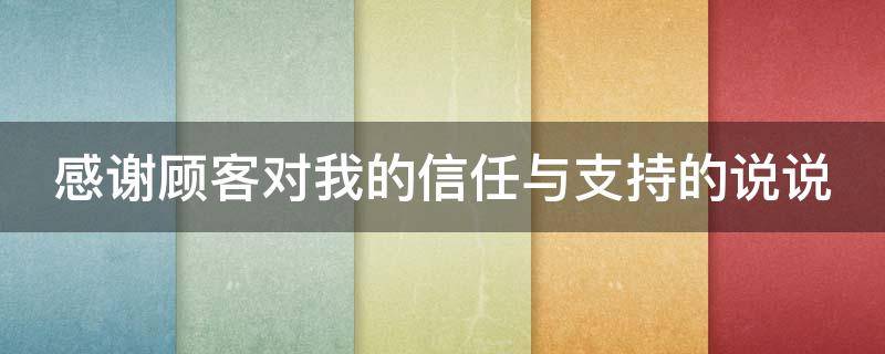 感谢顾客对我的信任与支持的说说（非常感谢顾客对我的支持信任的说说）