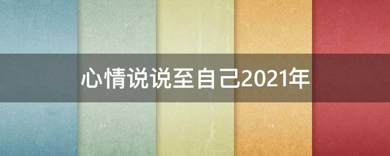 心情说说至自己2021年 心情说说至自己2021年的朋友圈
