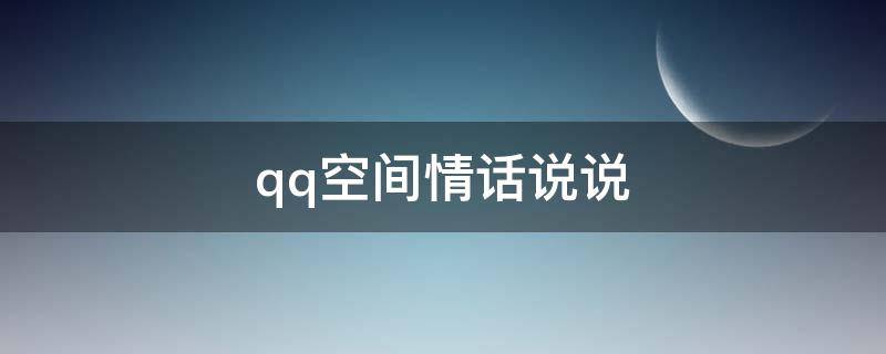 qq空间情话说说（qq空间情话说说大全）