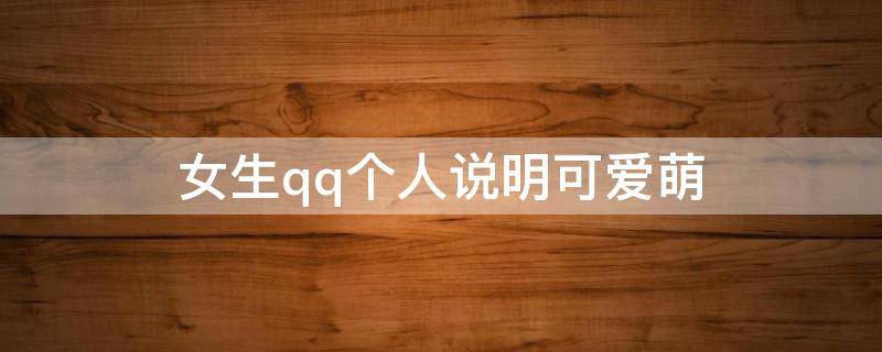 女生qq个人说明可爱萌（女生qq个人说明可爱萌娃）