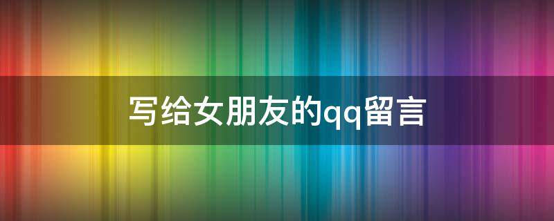 写给女朋友的qq留言（写给女朋友的qq留言短句）