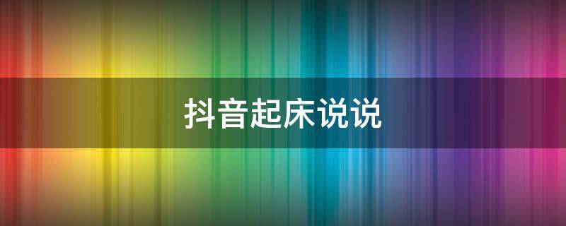 抖音起床说说（起床抖音句子）