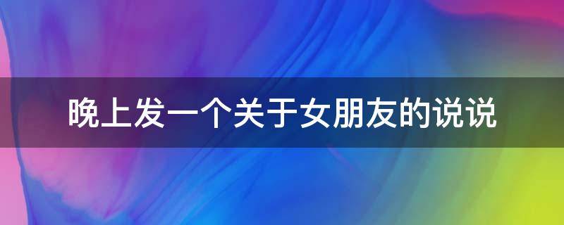 晚上发一个关于女朋友的说说 晚上给女朋友发的说说